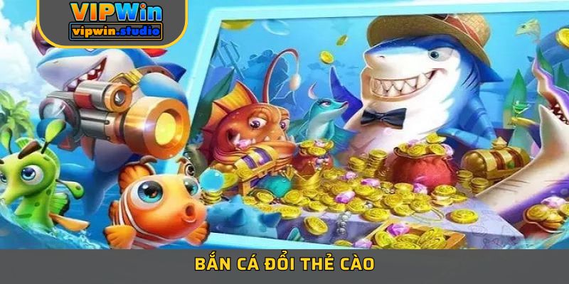 Bắn Cá Đổi Thẻ Cào – Tựa Game Hấp Dẫn Nhất Tại VIPWIN