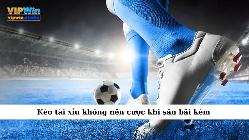 Kèo tài xỉu không nên cược khi sân bãi kém