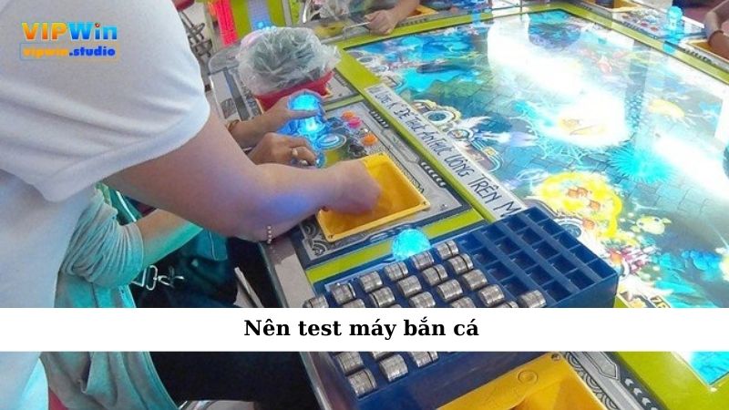 Nên test máy bắn cá